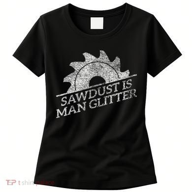 SAWDUST IS MAN GLITTER LUMBERJACK WOOD WORKER CARPENTER Women's T-Shirt