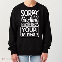 Sorry Is My Teaching Interrupting Your Talking Funny Women's Sweatshirt thumb 0