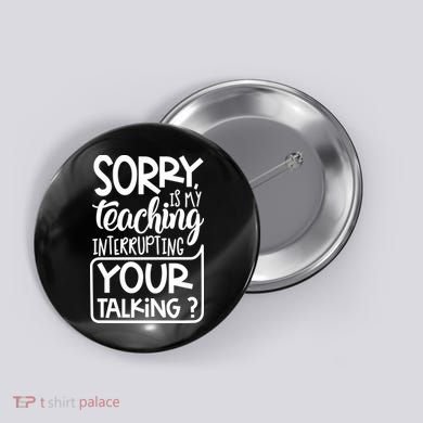 Sorry Is My Teaching Interrupting Your Talking Funny Button