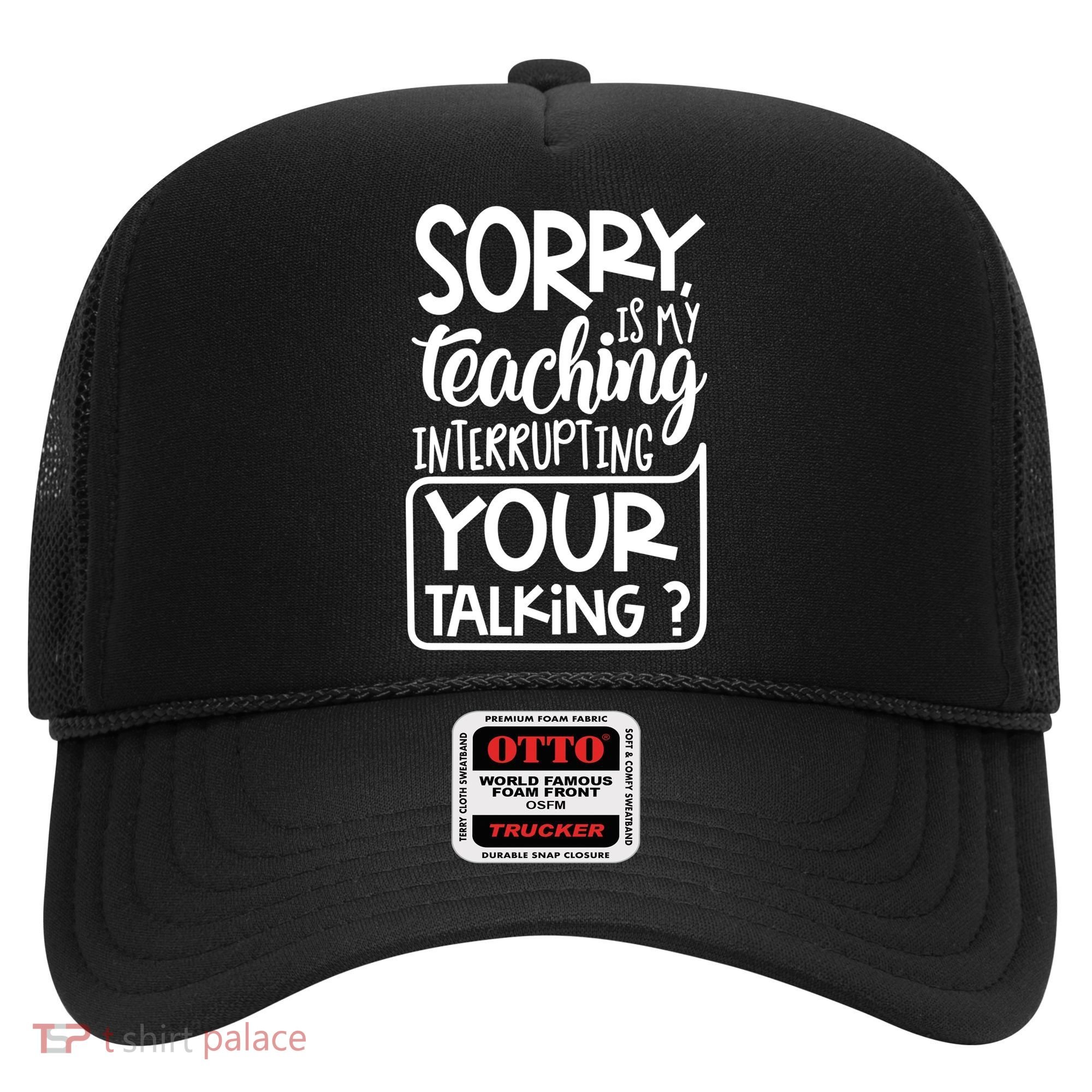 Sorry Is My Teaching Interrupting Your Talking Funny Hat