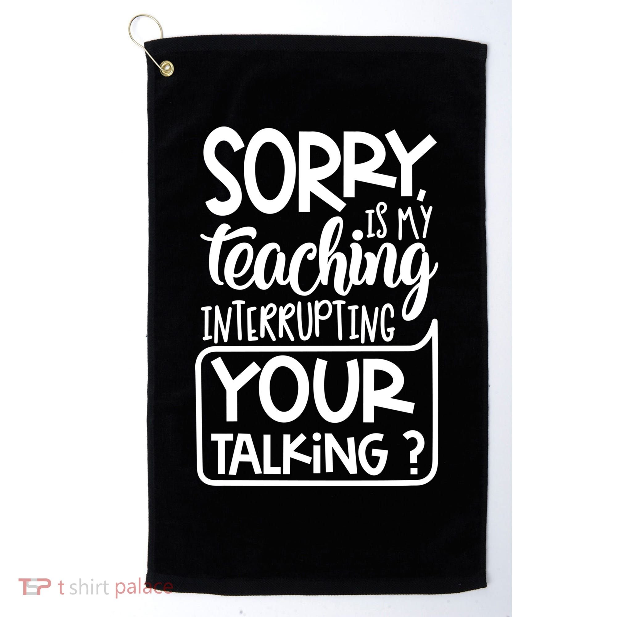 Sorry Is My Teaching Interrupting Your Talking Funny Golf Towel