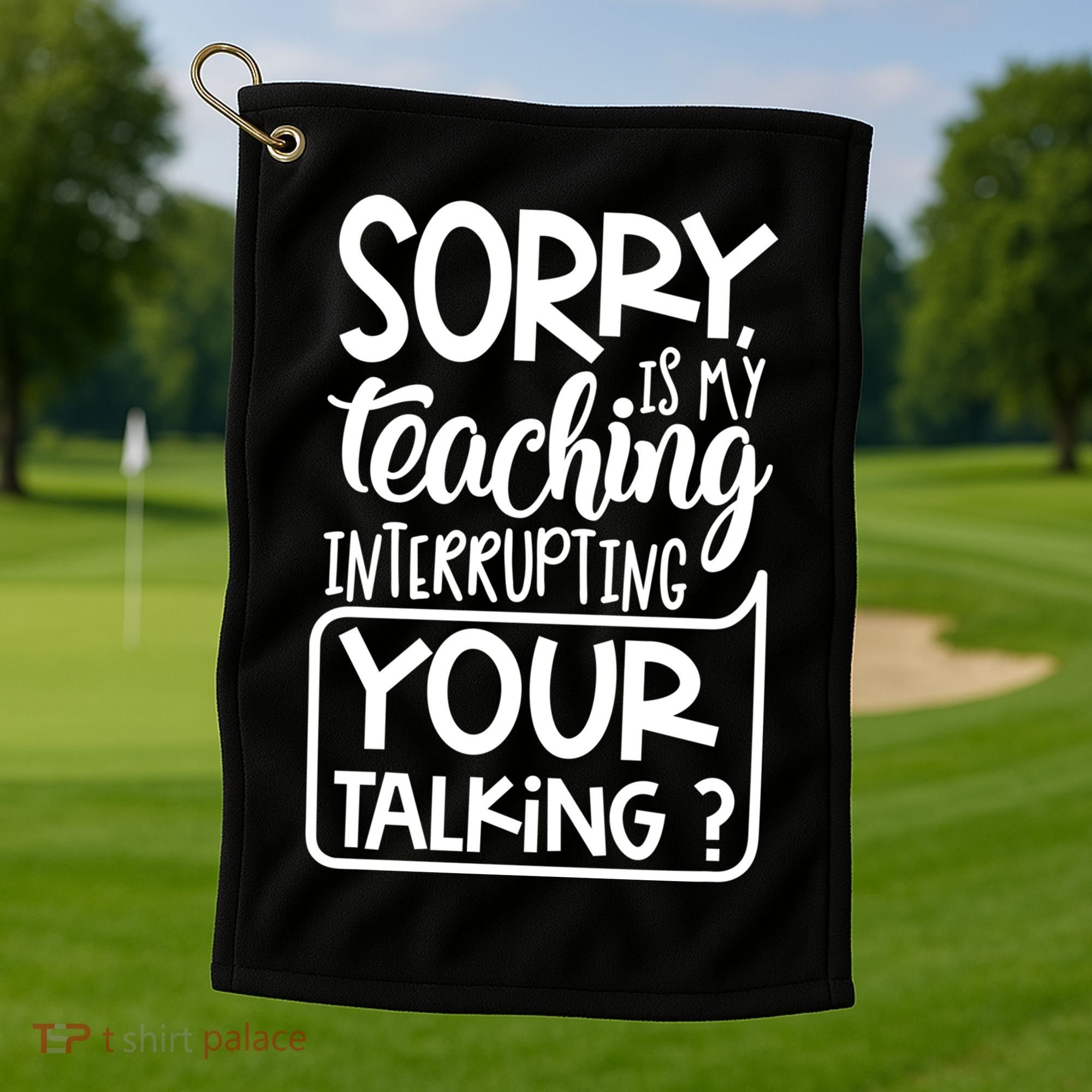 Sorry Is My Teaching Interrupting Your Talking Funny Golf Towel