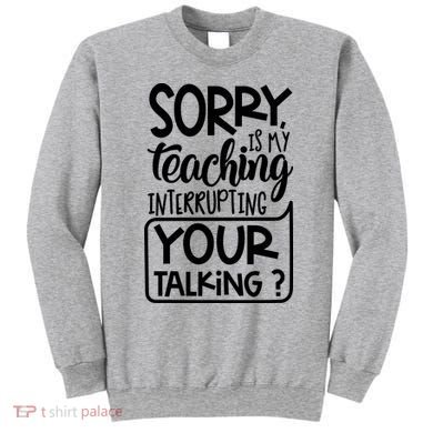 Sorry Is My Teaching Interrupting Your Talking Funny Sweatshirt