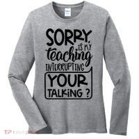 Sorry Is My Teaching Interrupting Your Talking Funny Women's Long Sleeve Shirt thumb 0
