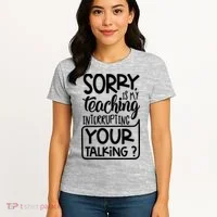 Sorry Is My Teaching Interrupting Your Talking Funny Women's T-Shirt thumb 4
