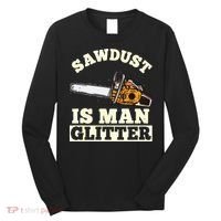 Sawdust Is Man Glitter I Chainsaw Lumberjack Tool Long Sleeve Shirt thumb 0