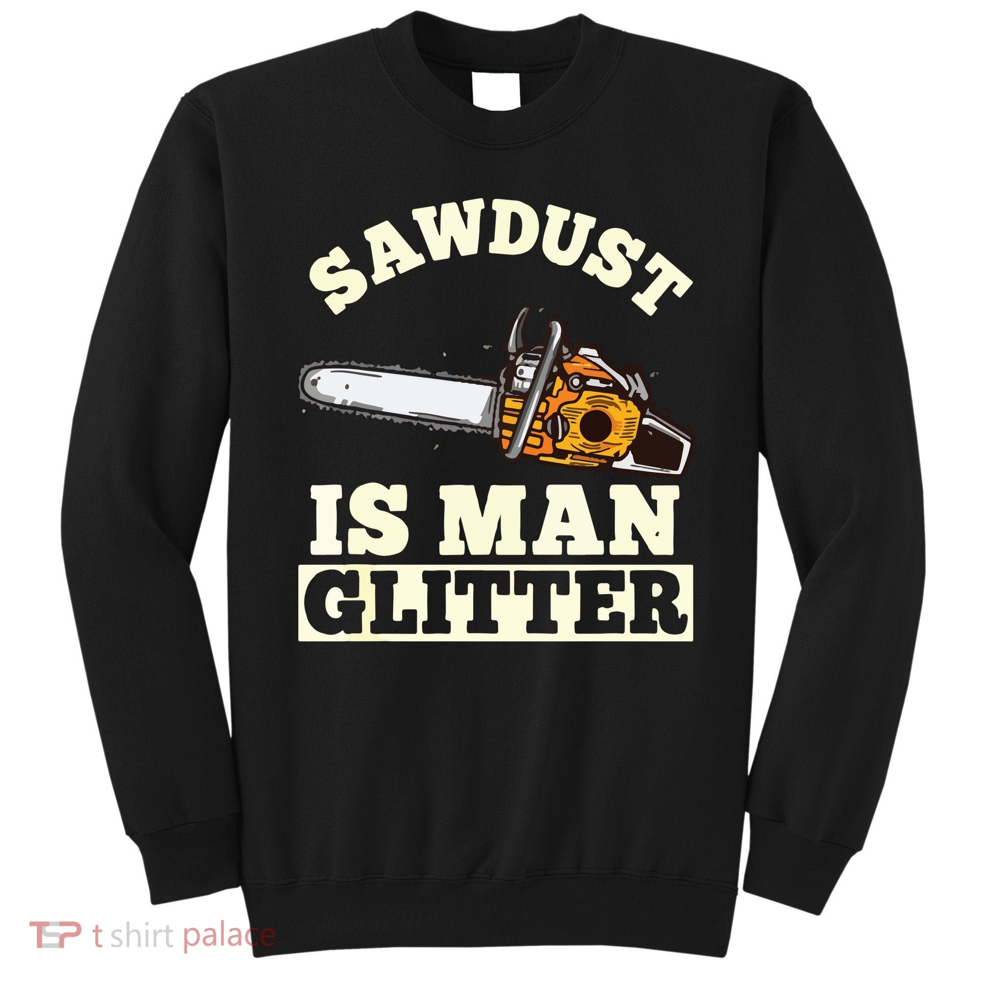 Sawdust Is Man Glitter I Chainsaw Lumberjack Tool Sweatshirt