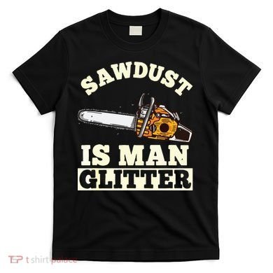 Sawdust Is Man Glitter I Chainsaw Lumberjack Tool T-Shirt