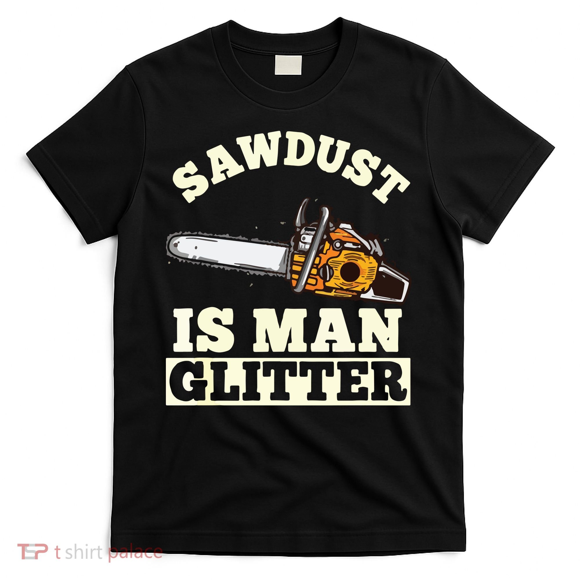 Sawdust Is Man Glitter I Chainsaw Lumberjack Tool T-Shirt