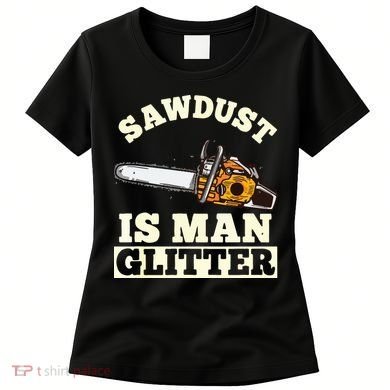 Sawdust Is Man Glitter I Chainsaw Lumberjack Tool Women's T-Shirt