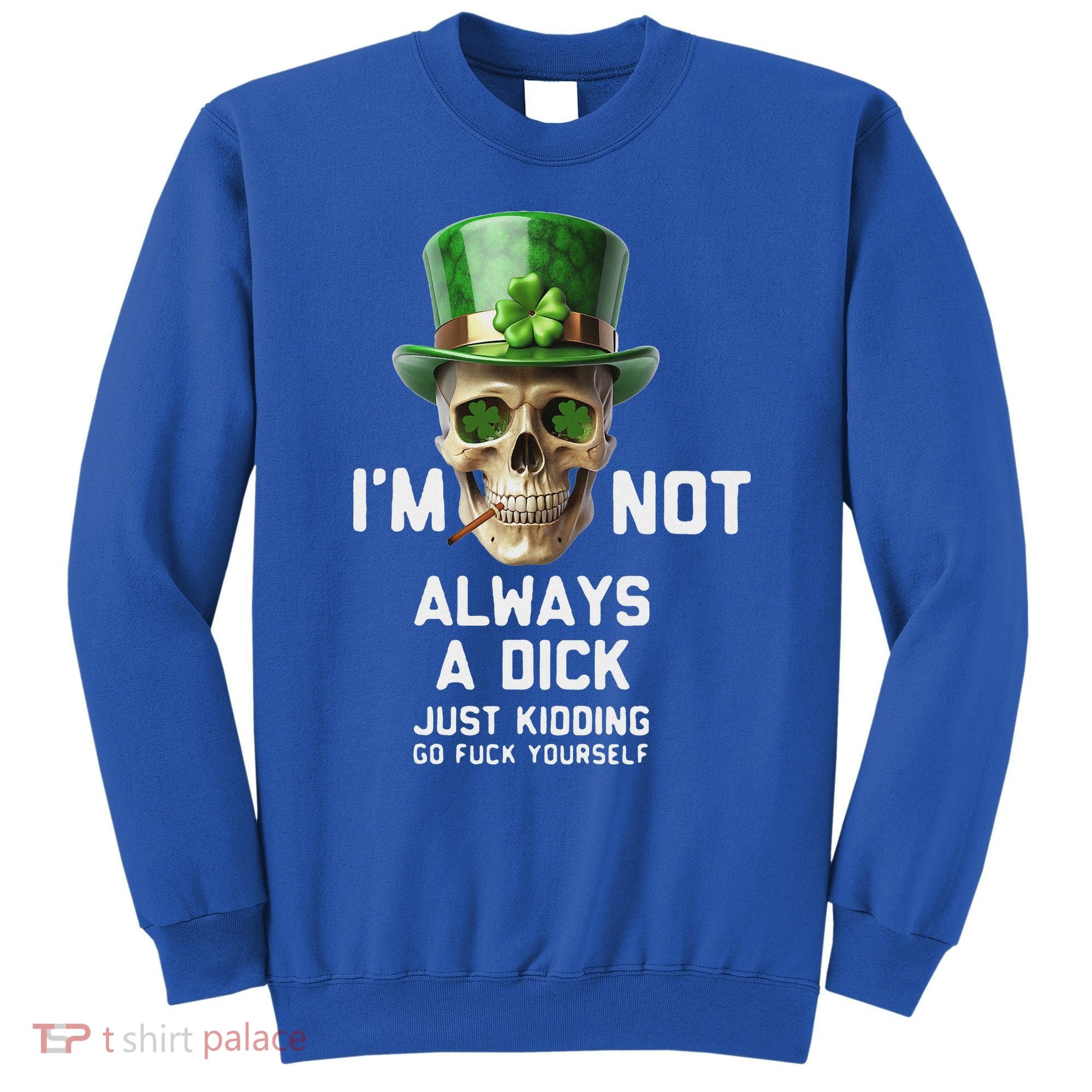 Skull IM Not Always A Dick Just Kidding Go Fuck Yourself Sweatshirt