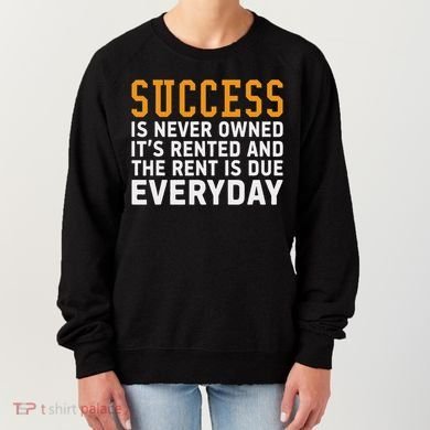 Success Is Never Owned It's Rented And Rent Is Due Everyday Women's Sweatshirt