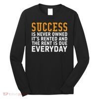 Success Is Never Owned It's Rented And Rent Is Due Everyday Long Sleeve Shirt thumb 0