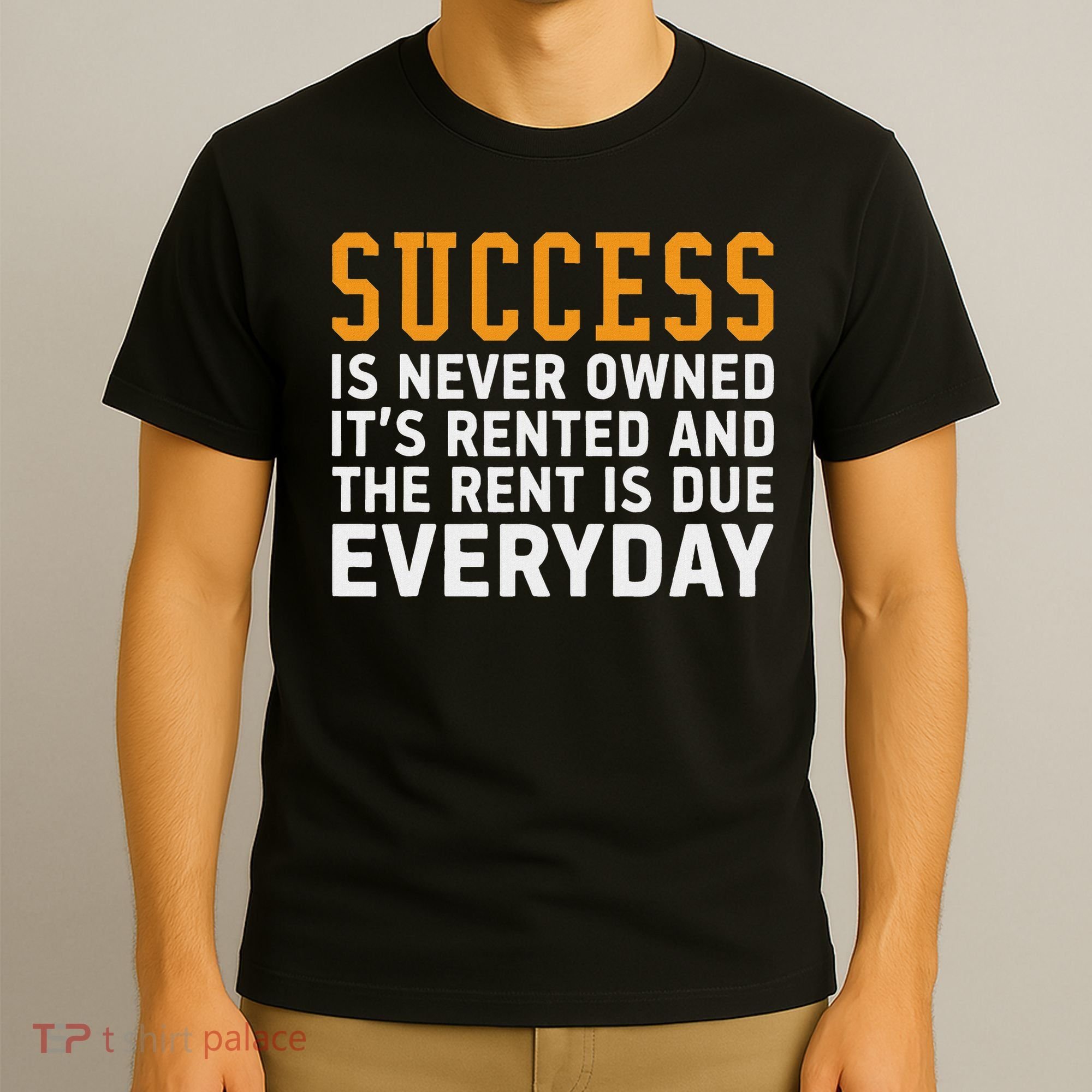 Success Is Never Owned It's Rented And Rent Is Due Everyday T-Shirt