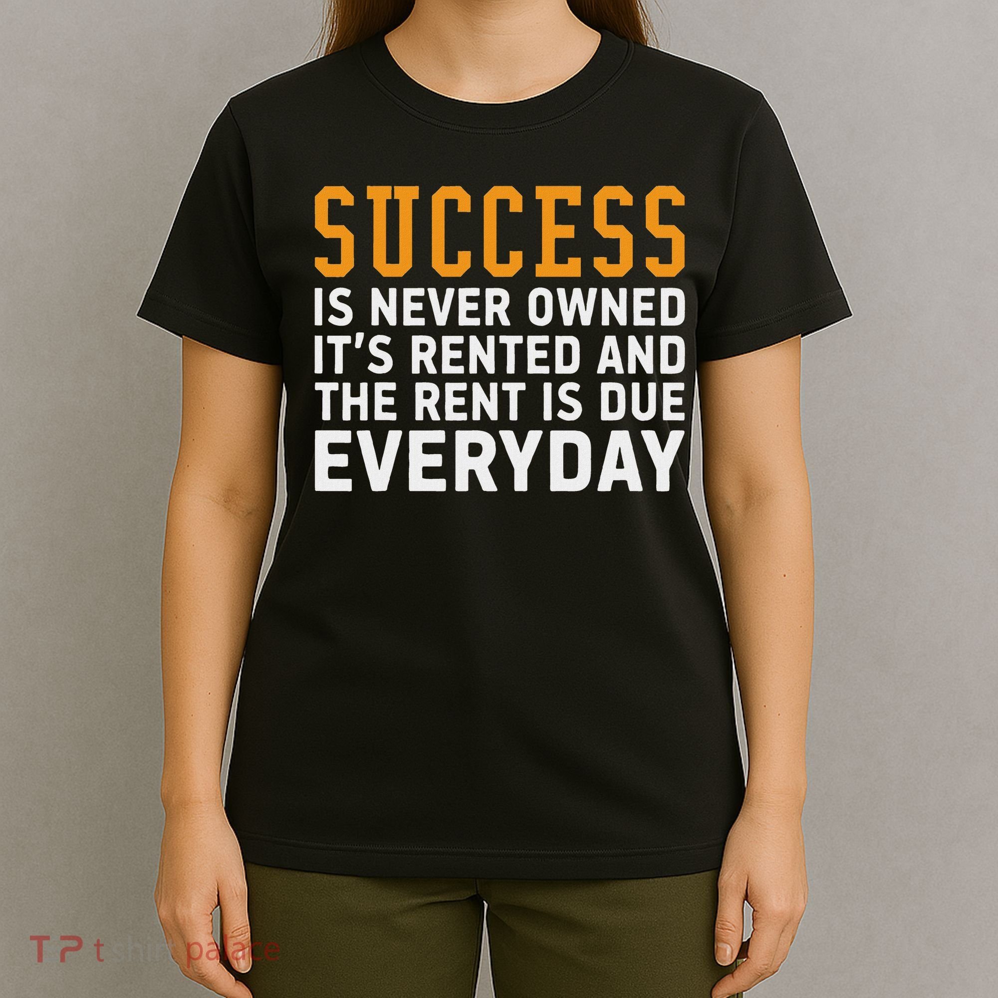 Success Is Never Owned It's Rented And Rent Is Due Everyday T-Shirt