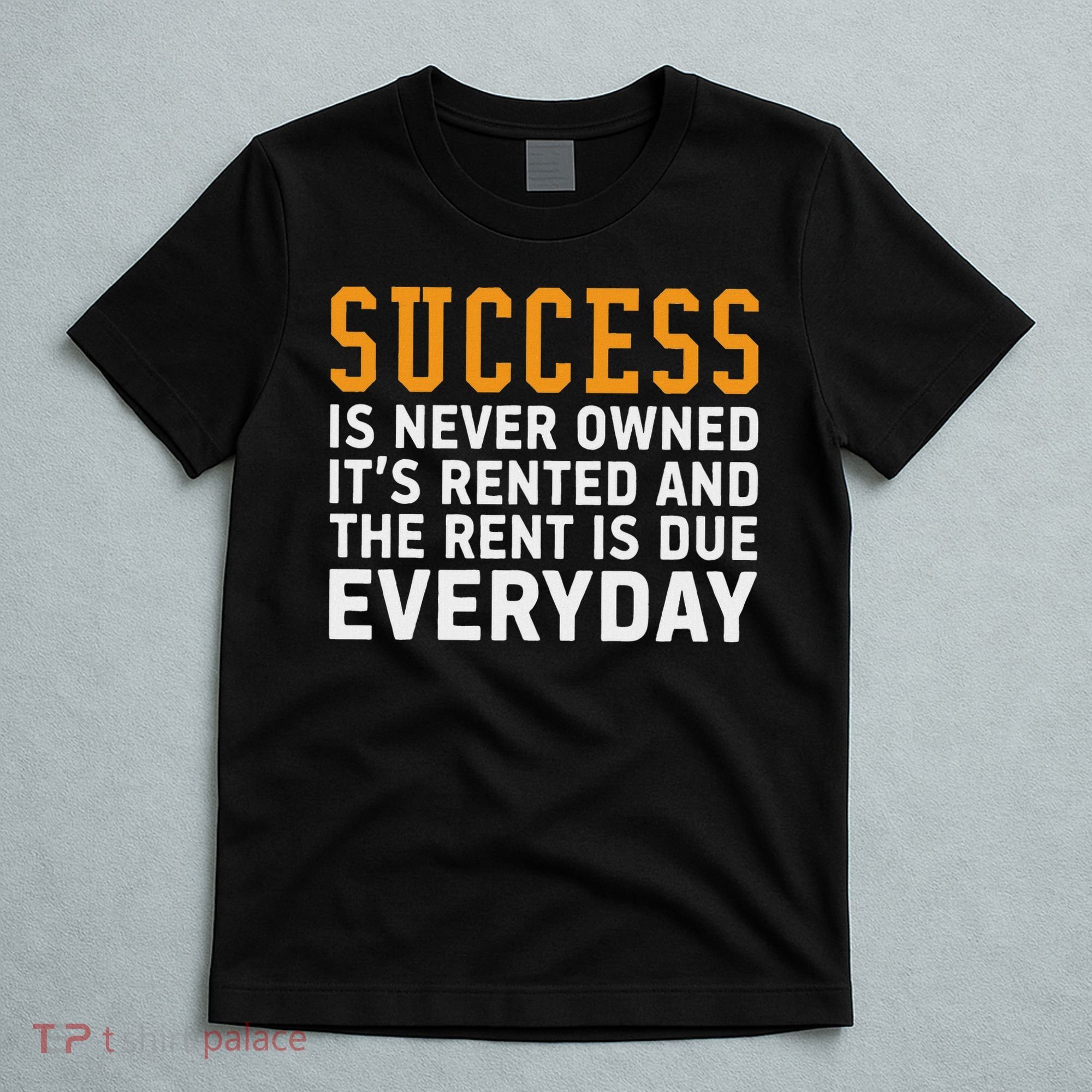 Success Is Never Owned It's Rented And Rent Is Due Everyday T-Shirt