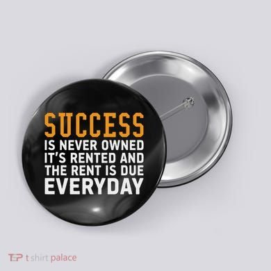 Success Is Never Owned It's Rented And Rent Is Due Everyday Button