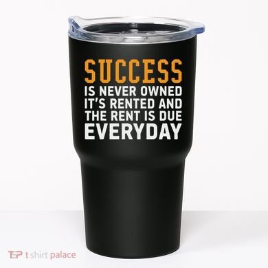 Success Is Never Owned It's Rented And Rent Is Due Everyday Tumbler