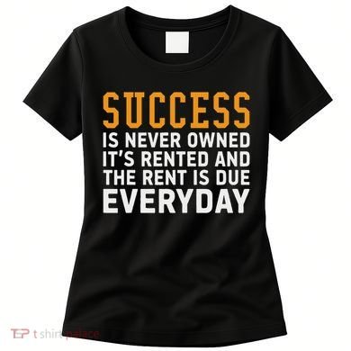 Success Is Never Owned It's Rented And Rent Is Due Everyday Women's T-Shirt
