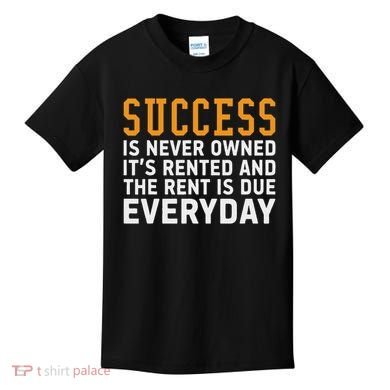 Success Is Never Owned It's Rented And Rent Is Due Everyday Kids T-Shirt