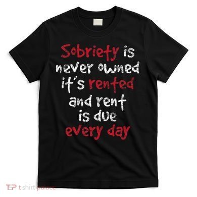 Sobriety Is Never Owned Sobriety Anniversary Sober Aa Na T-Shirt