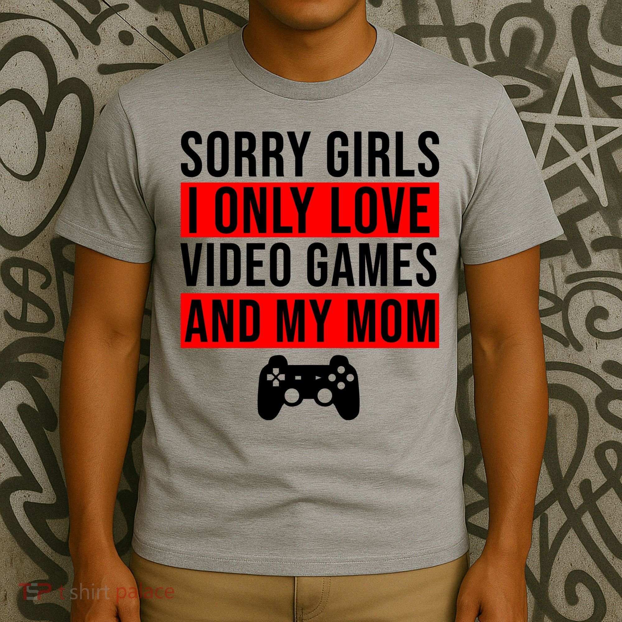 Sorry I Only Love Video Games And My Mom T-Shirt