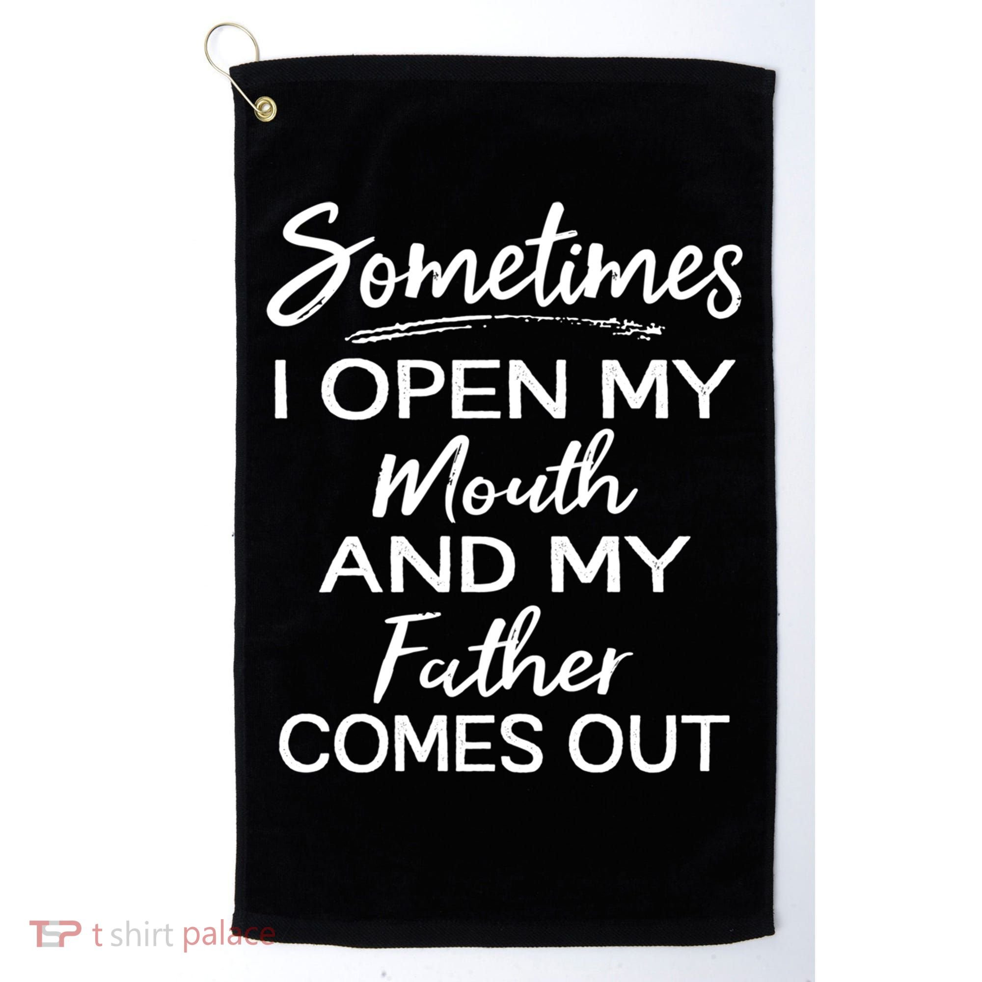 Sometimes I Open My Mouth And My Father Comes Out Gift Golf Towel