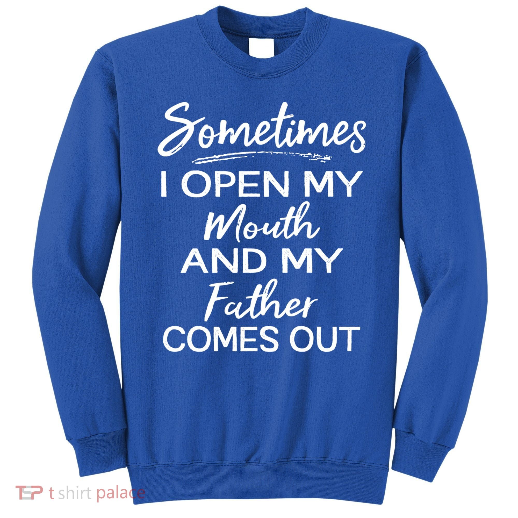 Sometimes I Open My Mouth And My Father Comes Out Gift Sweatshirt