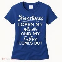 Sometimes I Open My Mouth And My Father Comes Out Gift Women's T-Shirt thumb 0