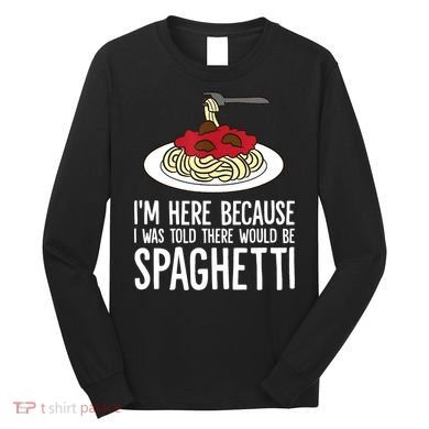 Spaghetti Italian Pasta I'm Just Here For Spaghetti Long Sleeve Shirt
