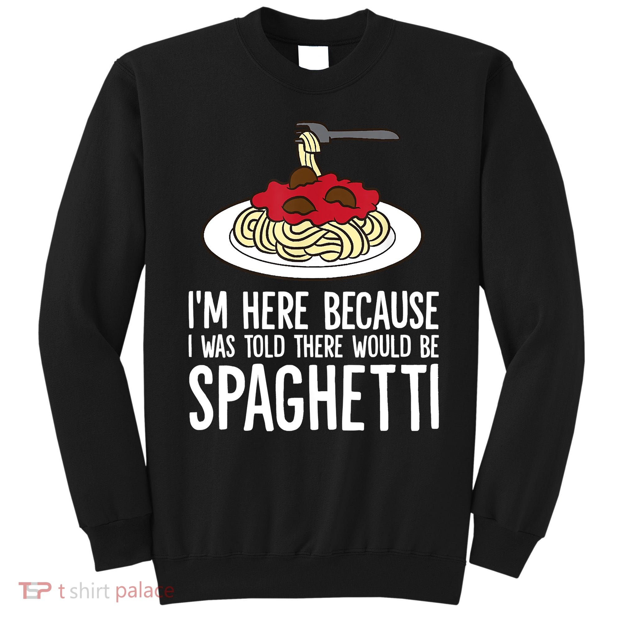 Spaghetti Italian Pasta I'm Just Here For Spaghetti Sweatshirt