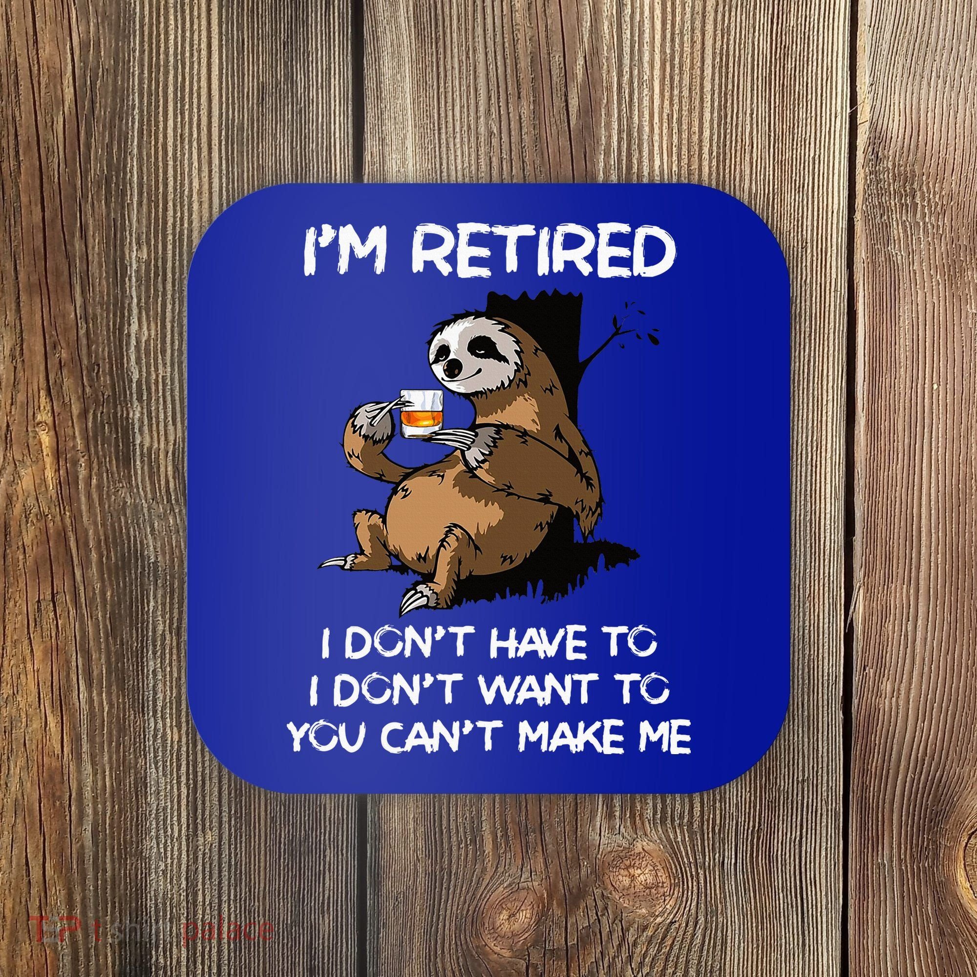 Sloth IM Retired I DonT Have To I DonT Want To You CanT Coaster