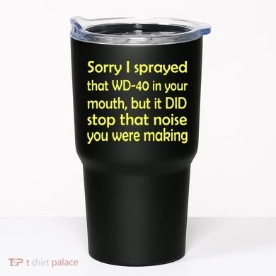 Sorry I Sprayed That WD 40 In Your Mouth Tumbler