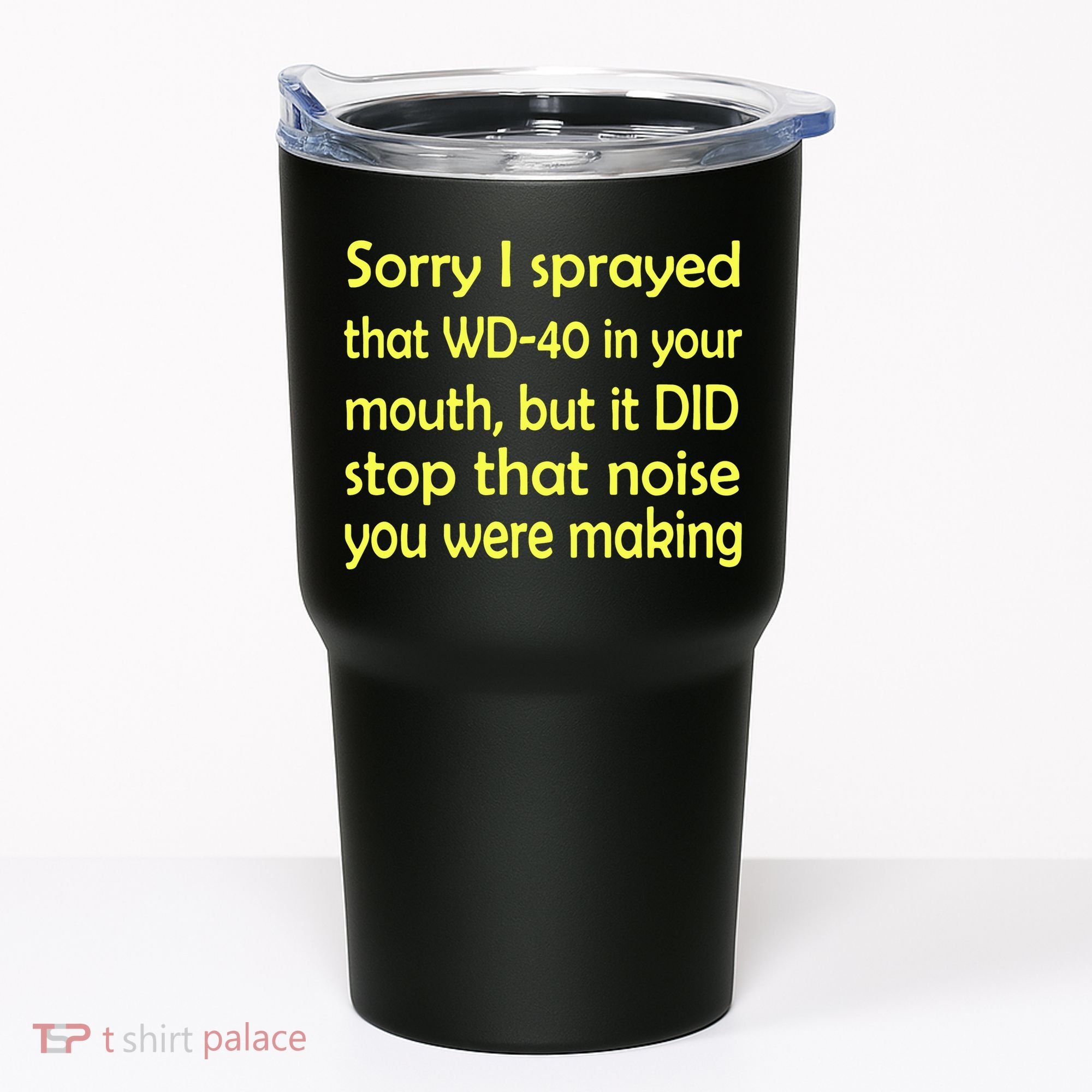 Sorry I Sprayed That WD 40 In Your Mouth Tumbler