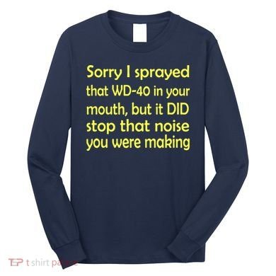 Sorry I Sprayed That WD 40 In Your Mouth Long Sleeve Shirt