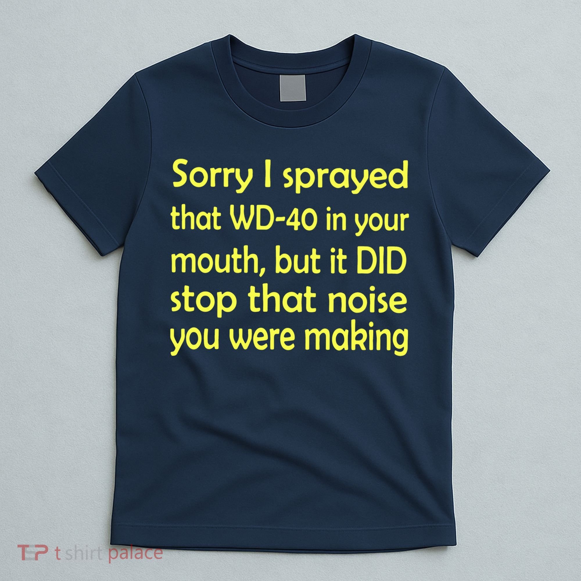 Sorry I Sprayed That WD 40 In Your Mouth T-Shirt