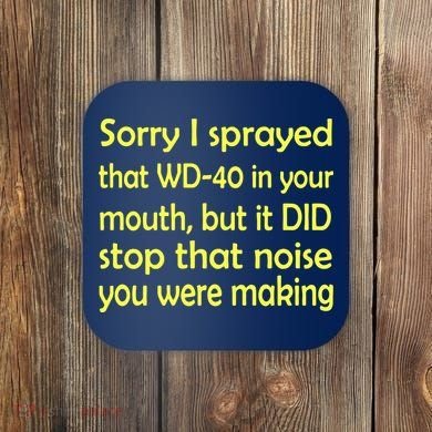 Sorry I Sprayed That WD 40 In Your Mouth Coaster