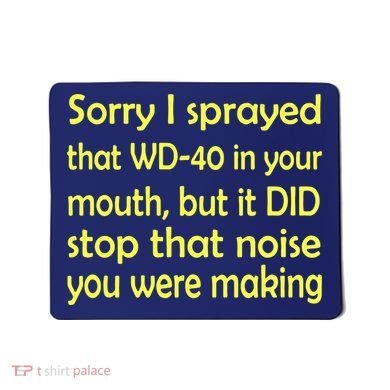 Sorry I Sprayed That WD 40 In Your Mouth Mousepad