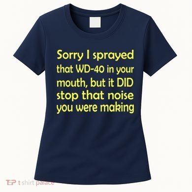 Sorry I Sprayed That WD 40 In Your Mouth Women's T-Shirt