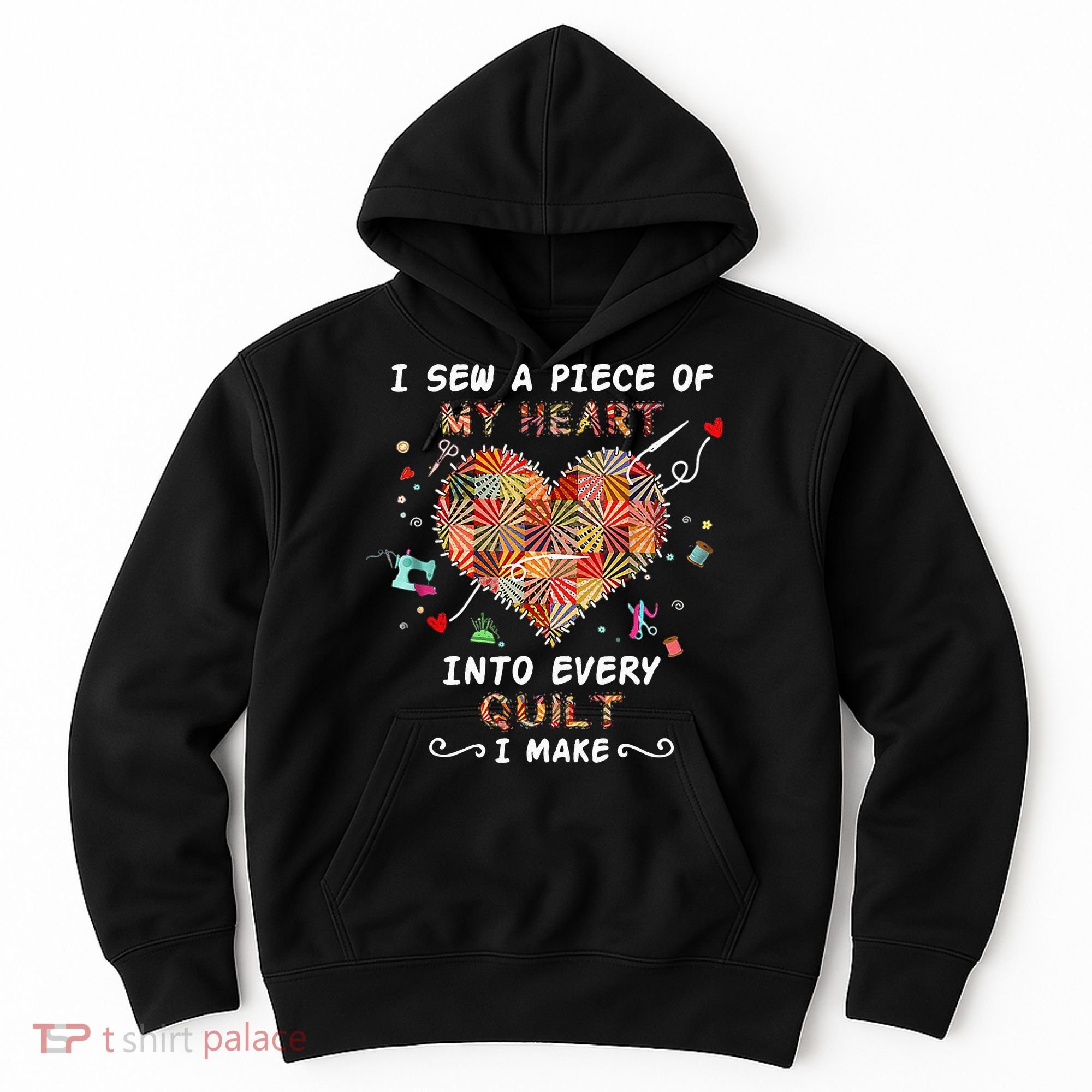 Sewing I Sew A Piece Of My Heart Into Every Quilt I Make Hoodie