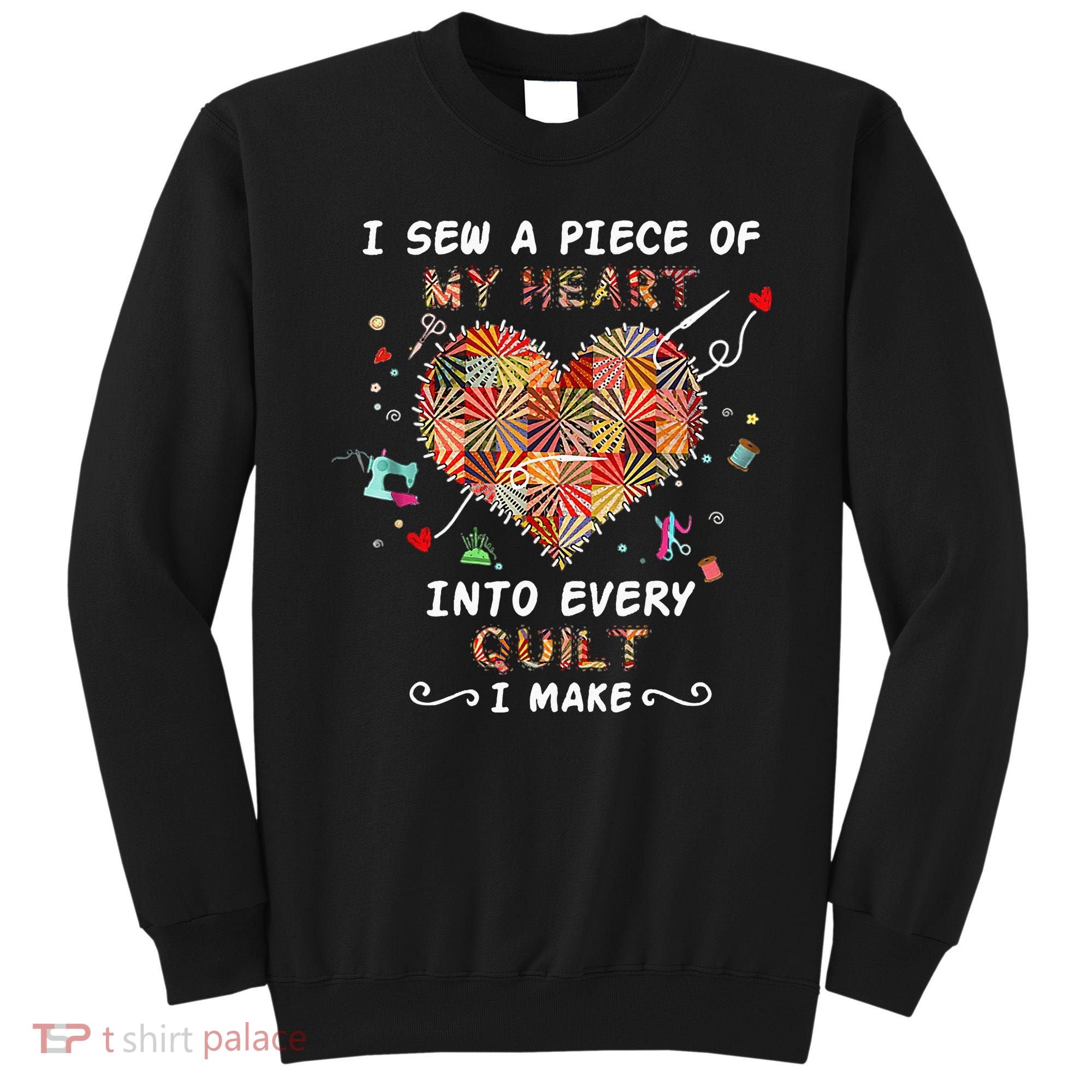 Sewing I Sew A Piece Of My Heart Into Every Quilt I Make Sweatshirt