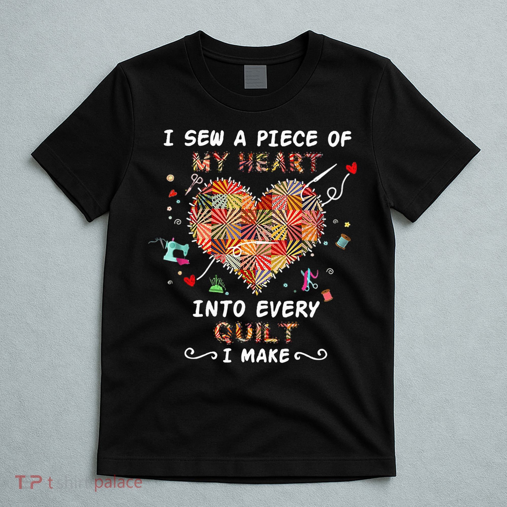 Sewing I Sew A Piece Of My Heart Into Every Quilt I Make T-Shirt