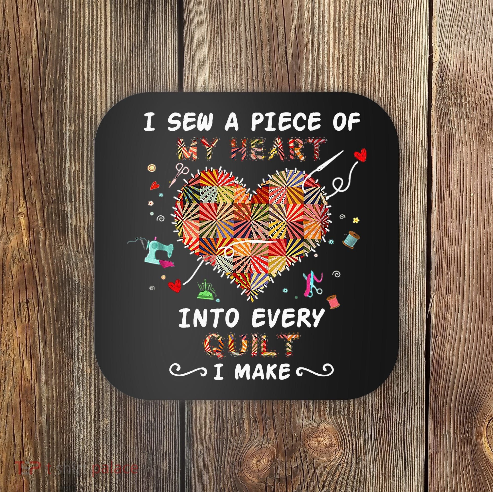 Sewing I Sew A Piece Of My Heart Into Every Quilt I Make Coaster
