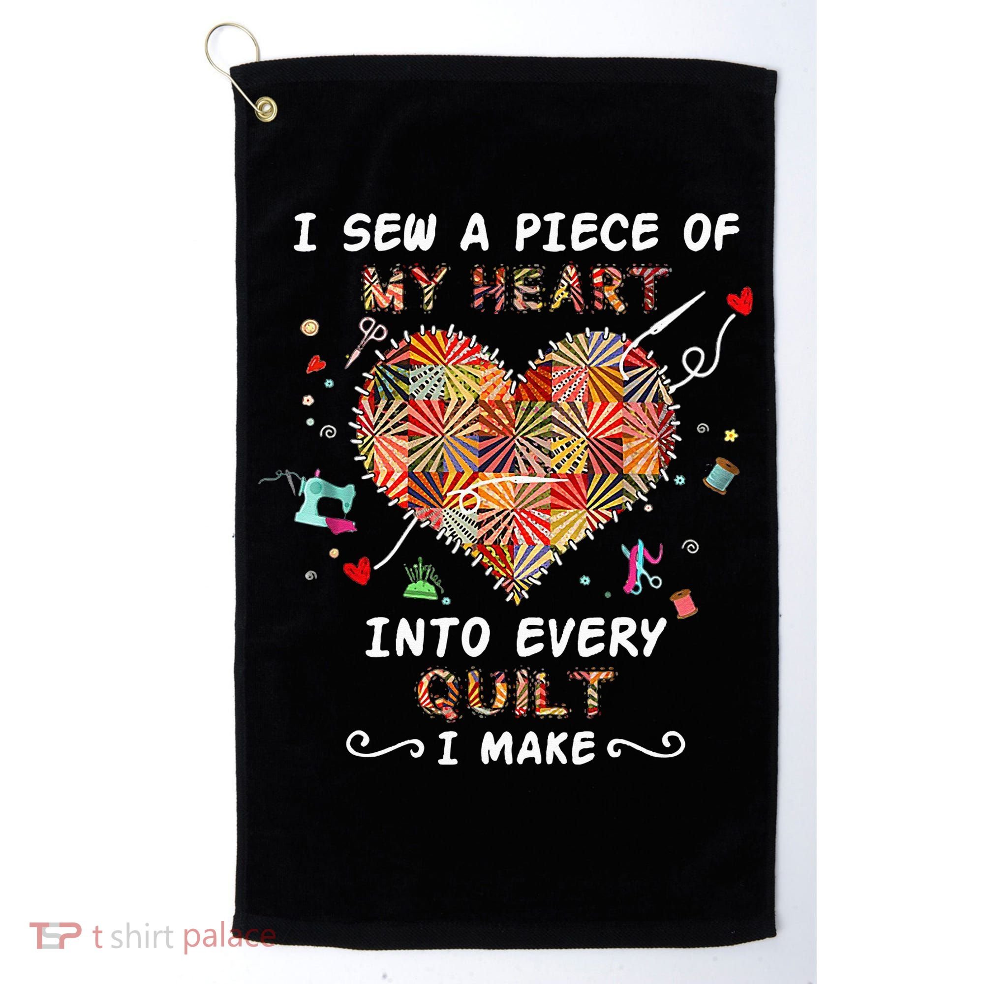 Sewing I Sew A Piece Of My Heart Into Every Quilt I Make Golf Towel