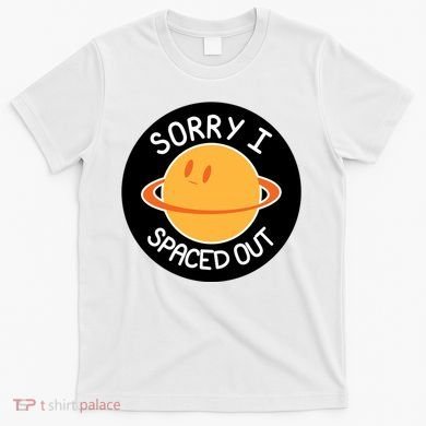 Sorry I Spaced Out Saturn T-Shirt