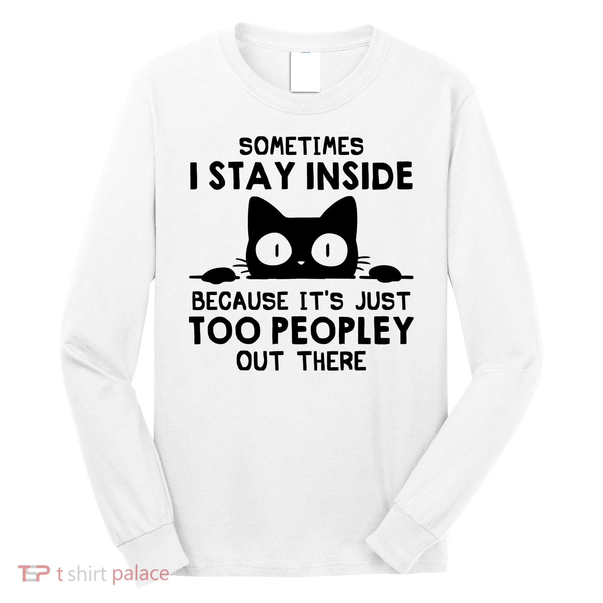 Sometimes I Stay Inside Because It's Just Too Peopley Out There Funny Scary Cat Long Sleeve Shirt