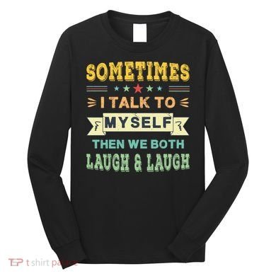 Sometimes I Talk To Myself Then We Both Laugh Long Sleeve Shirt