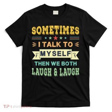 Sometimes I Talk To Myself Then We Both Laugh T-Shirt