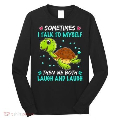 Sometimes I Talk To Myself The We Both Laugh And Laugh Cute Turtle Long Sleeve Shirt