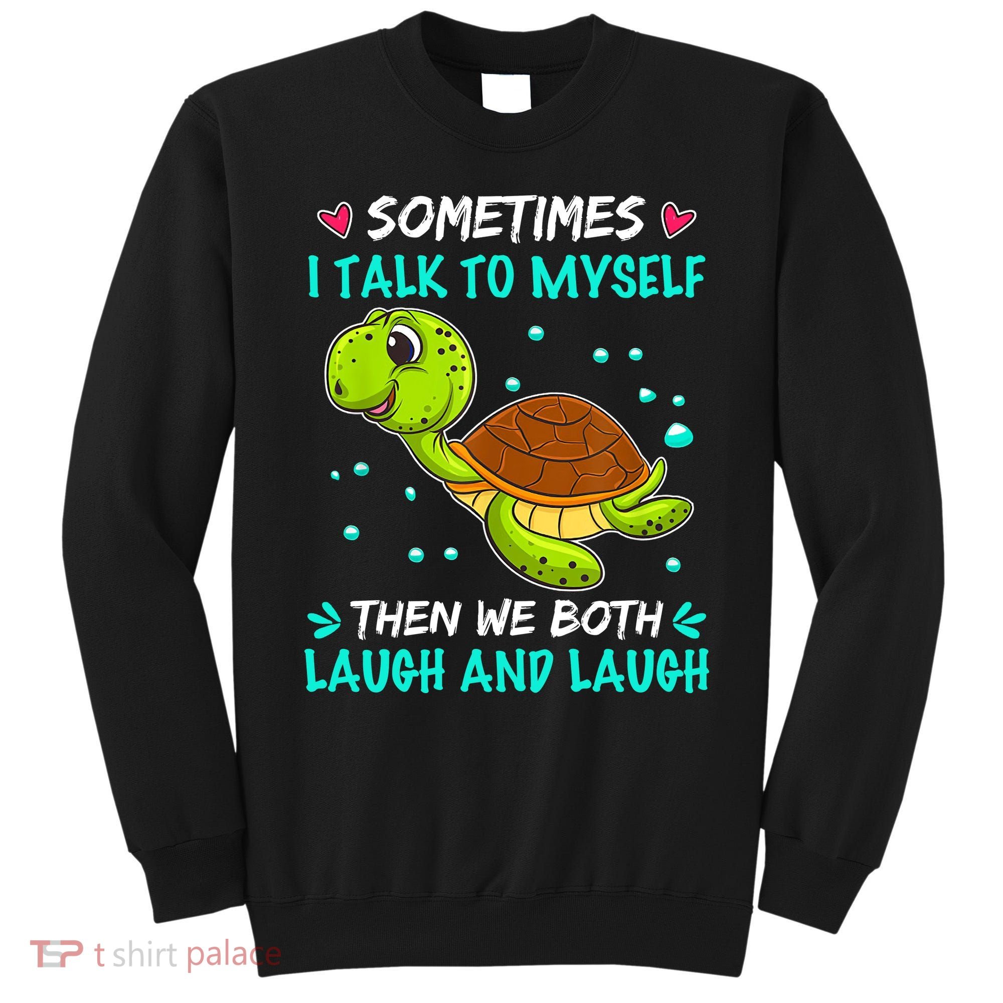 Sometimes I Talk To Myself The We Both Laugh And Laugh Cute Turtle Sweatshirt